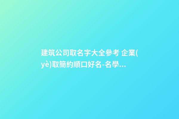 建筑公司取名字大全參考 企業(yè)取簡約順口好名-名學(xué)網(wǎng)-第1張-公司起名-玄機派